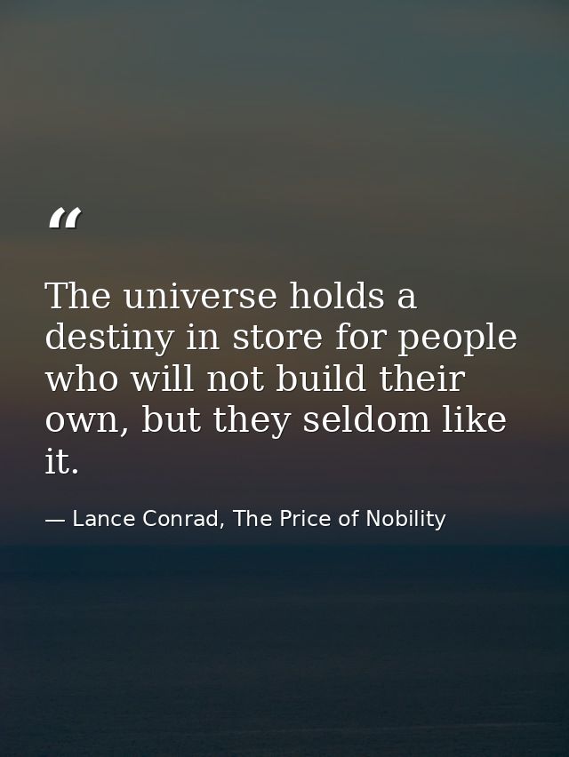 The universe holds a destiny in store for people who will not build their own, but they seldom like it. — Lance Conrad, The Price of Nobility