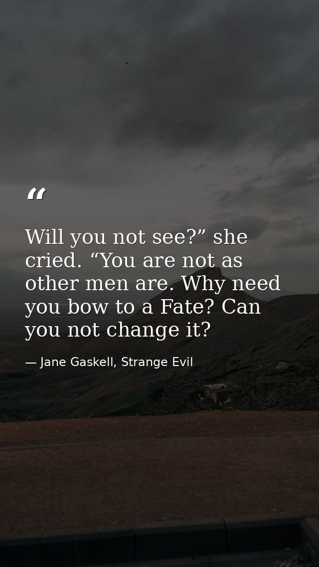 Will you not see?” she cried. “You are not as other men are. Why need you bow to a Fate? Can you not change it? — Jane Gaskell, Strange Evil