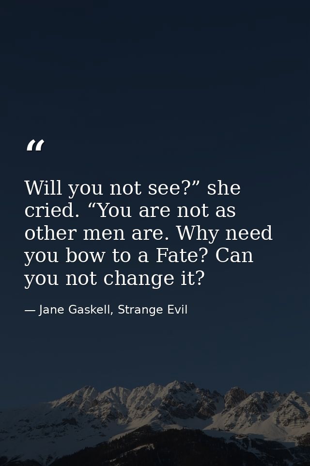 Will you not see?” she cried. “You are not as other men are. Why need you bow to a Fate? Can you not change it? — Jane Gaskell, Strange Evil