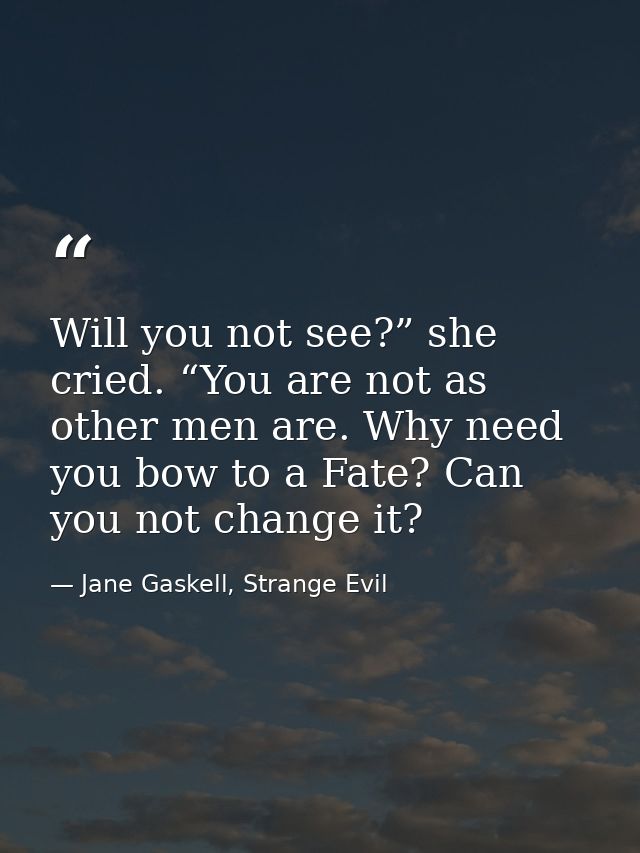 Will you not see?” she cried. “You are not as other men are. Why need you bow to a Fate? Can you not change it? — Jane Gaskell, Strange Evil