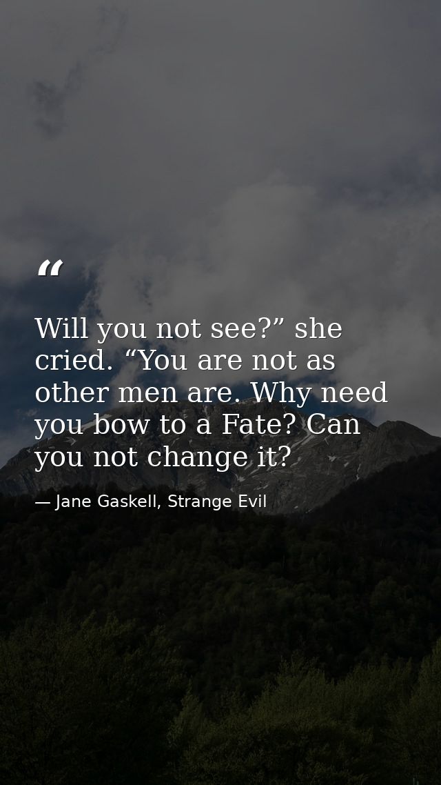 Will you not see?” she cried. “You are not as other men are. Why need you bow to a Fate? Can you not change it? — Jane Gaskell, Strange Evil