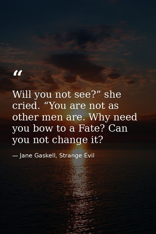 Will you not see?” she cried. “You are not as other men are. Why need you bow to a Fate? Can you not change it? — Jane Gaskell, Strange Evil