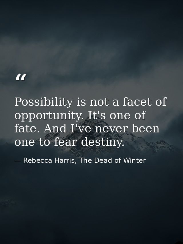 Possibility is not a facet of opportunity. It's one of fate. And I've never been one to fear destiny. — Rebecca Harris, The Dead of Winter