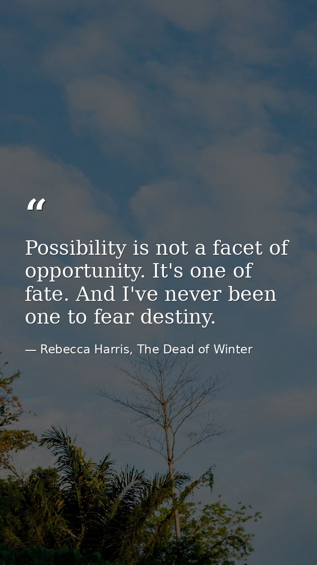 Possibility is not a facet of opportunity. It's one of fate. And I've never been one to fear destiny. — Rebecca Harris, The Dead of Winter