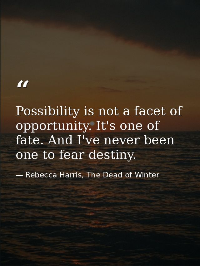 Possibility is not a facet of opportunity. It's one of fate. And I've never been one to fear destiny. — Rebecca Harris, The Dead of Winter