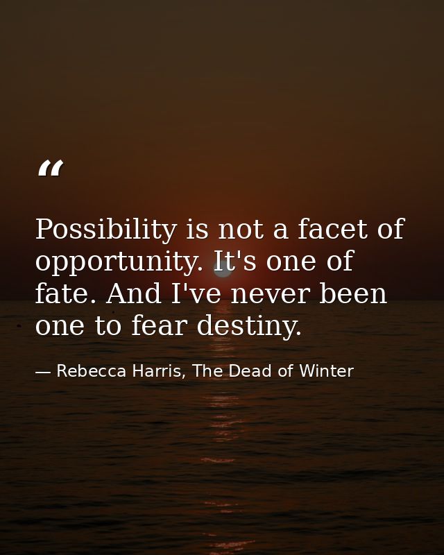 Possibility is not a facet of opportunity. It's one of fate. And I've never been one to fear destiny. — Rebecca Harris, The Dead of Winter