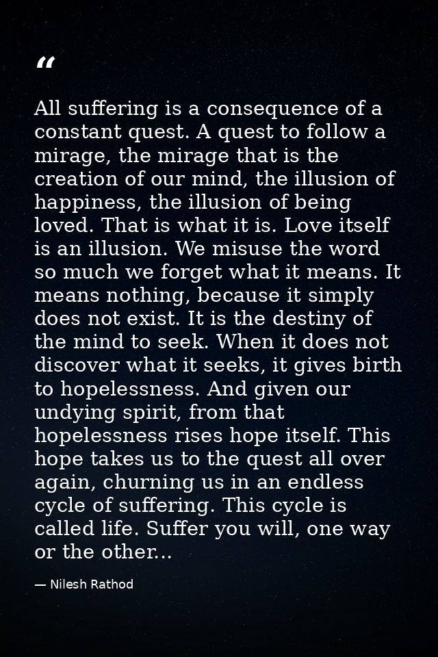 All suffering is a consequence of a constant quest. A quest to follow a mirage, the mirage that is the creation of our m — Nilesh Rathod