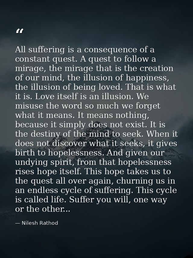 All suffering is a consequence of a constant quest. A quest to follow a mirage, the mirage that is the creation of our m — Nilesh Rathod