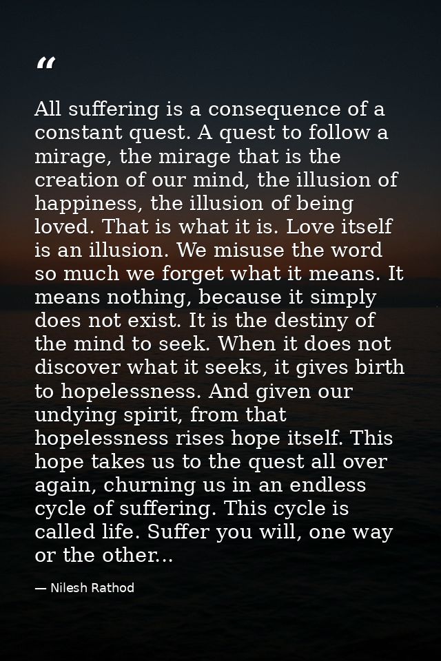 All suffering is a consequence of a constant quest. A quest to follow a mirage, the mirage that is the creation of our m — Nilesh Rathod