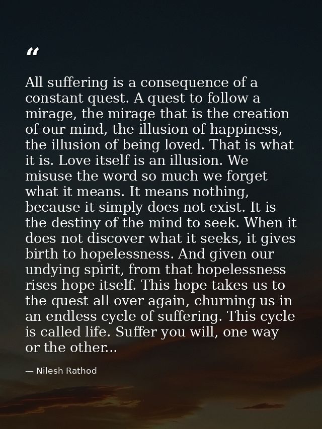 All suffering is a consequence of a constant quest. A quest to follow a mirage, the mirage that is the creation of our m — Nilesh Rathod
