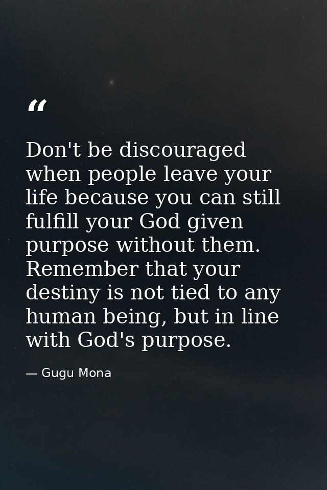 Don't be discouraged when people leave your life because you can still fulfill your God given purpose without them. Reme — Gugu Mona