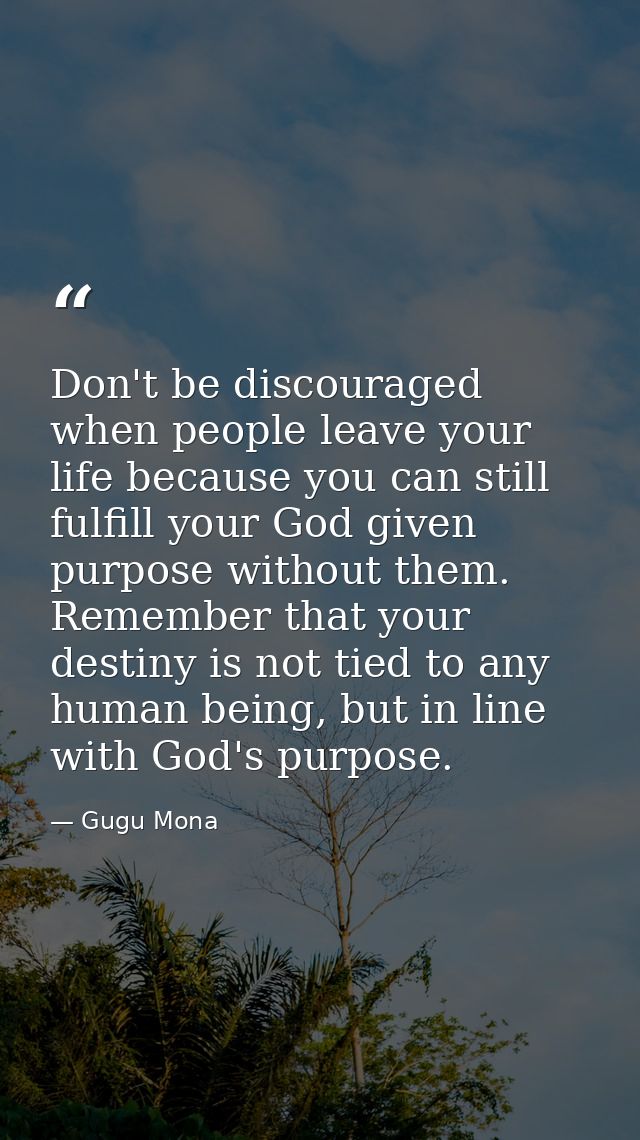 Don't be discouraged when people leave your life because you can still fulfill your God given purpose without them. Reme — Gugu Mona