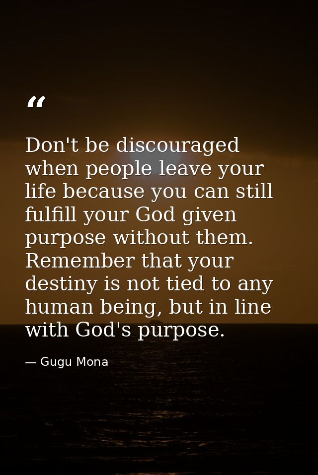 Don't be discouraged when people leave your life because you can still fulfill your God given purpose without them. Reme — Gugu Mona
