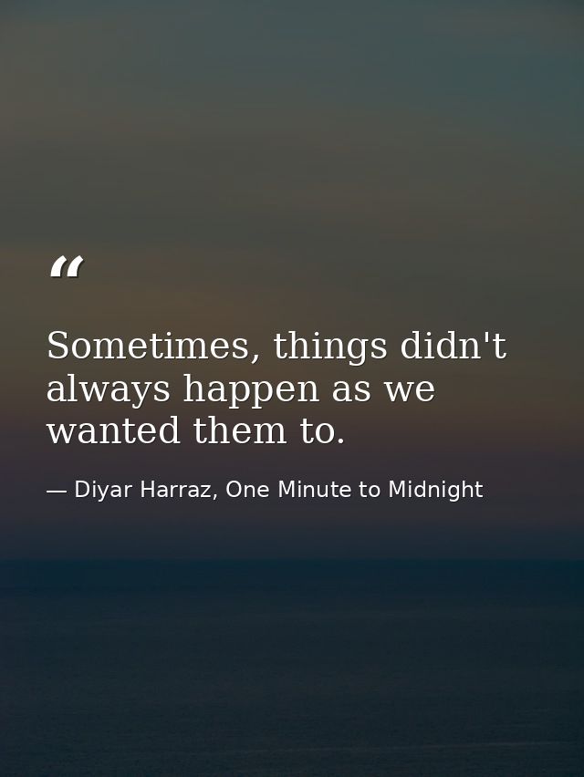 Sometimes, things didn't always happen as we wanted them to. — Diyar Harraz, One Minute to Midnight
