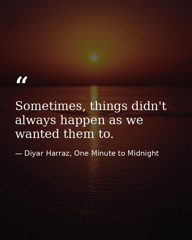 Sometimes, things didn't always happen as we wanted them to. — Diyar Harraz, One Minute to Midnight