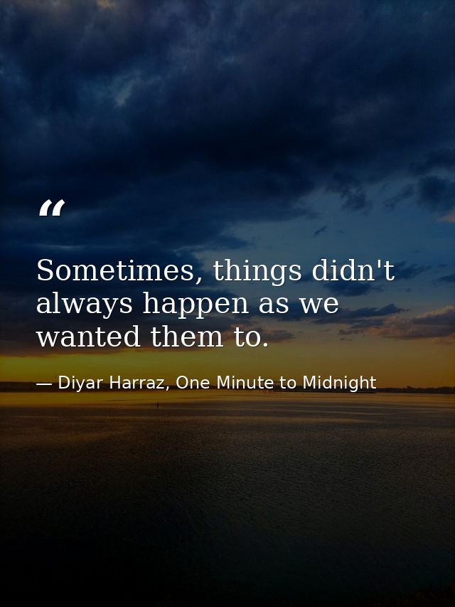 Sometimes, things didn't always happen as we wanted them to. — Diyar Harraz, One Minute to Midnight