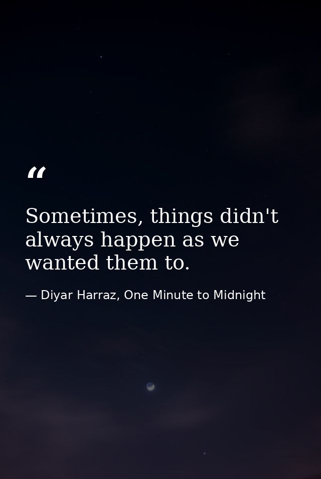 Sometimes, things didn't always happen as we wanted them to. — Diyar Harraz, One Minute to Midnight