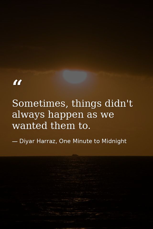 Sometimes, things didn't always happen as we wanted them to. — Diyar Harraz, One Minute to Midnight
