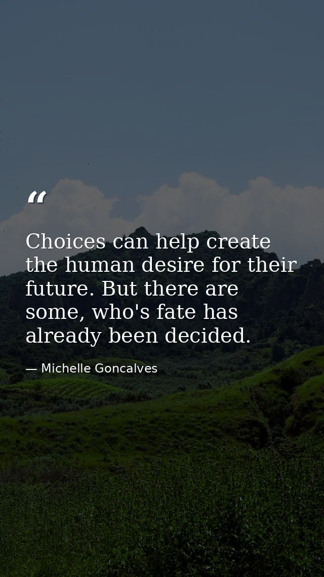 Choices can help create the human desire for their future. But there are some, who's fate has already been decided. — Michelle Goncalves