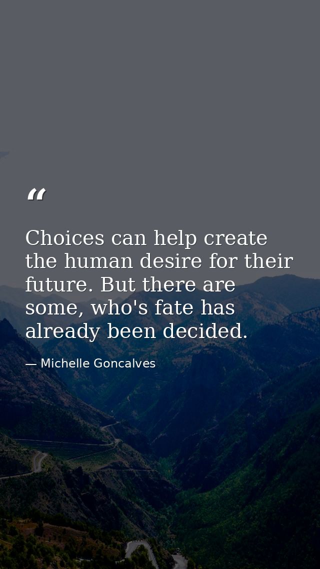Choices can help create the human desire for their future. But there are some, who's fate has already been decided. — Michelle Goncalves