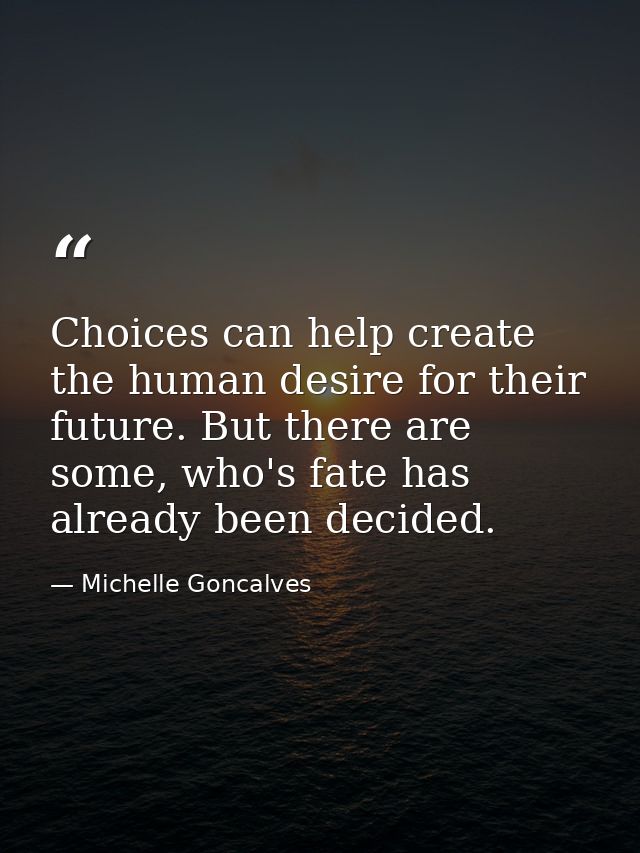 Choices can help create the human desire for their future. But there are some, who's fate has already been decided. — Michelle Goncalves
