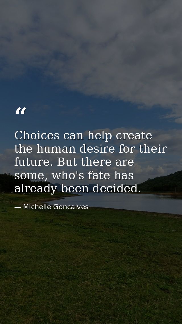 Choices can help create the human desire for their future. But there are some, who's fate has already been decided. — Michelle Goncalves