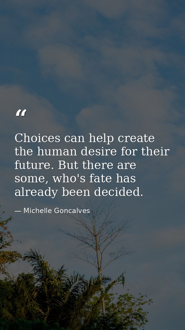 Choices can help create the human desire for their future. But there are some, who's fate has already been decided. — Michelle Goncalves