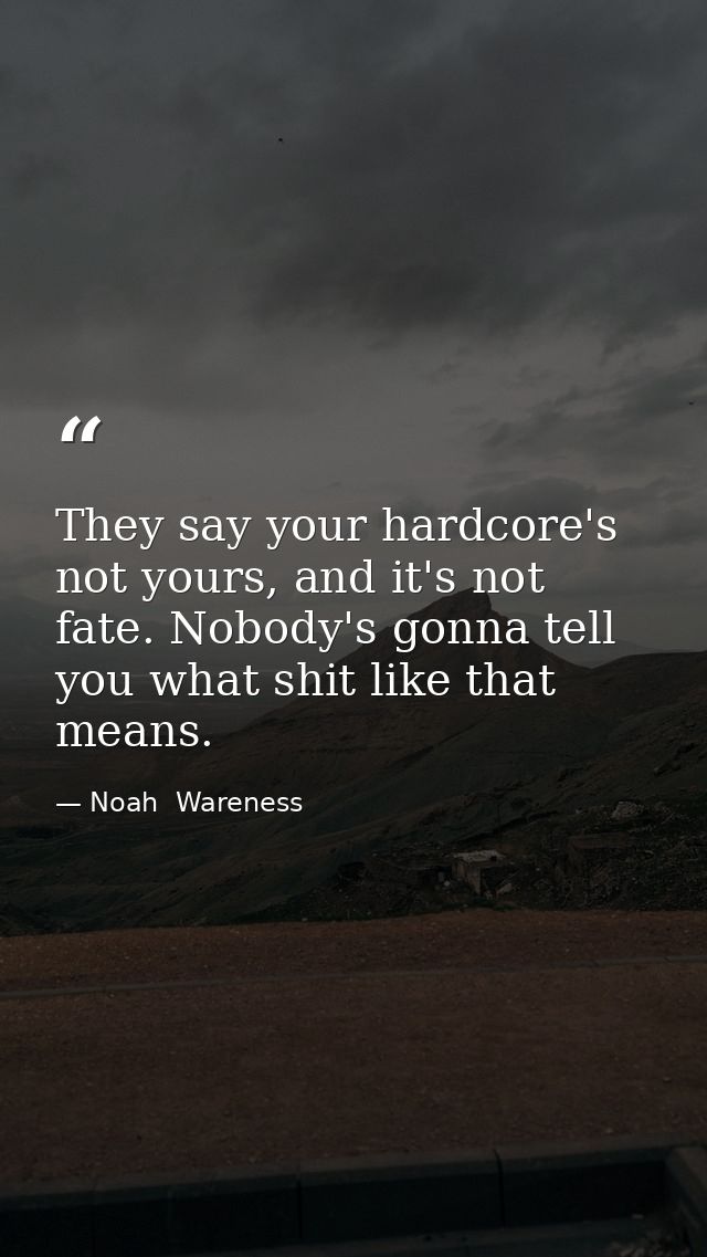 They say your hardcore's not yours, and it's not fate. Nobody's gonna tell you what shit like that means. — Noah  Wareness