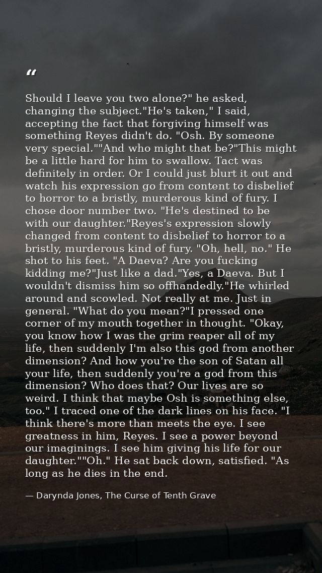Should I leave you two alone?" he asked, changing the subject."He's taken," I said, accepting the fact that forgiving hi — Darynda Jones, The Curse of Tenth Grave