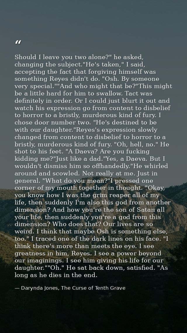 Should I leave you two alone?" he asked, changing the subject."He's taken," I said, accepting the fact that forgiving hi — Darynda Jones, The Curse of Tenth Grave
