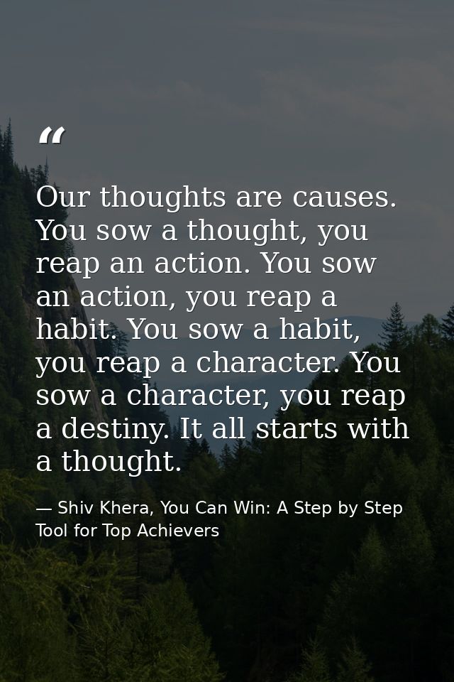 Our thoughts are causes. You sow a thought, you reap an action. You sow an action, you reap a habit. You sow a habit, yo — Shiv Khera, You Can Win: A Step by Step Tool for Top Achievers