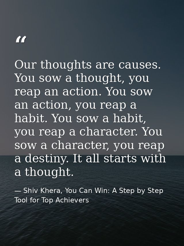 Our thoughts are causes. You sow a thought, you reap an action. You sow an action, you reap a habit. You sow a habit, yo — Shiv Khera, You Can Win: A Step by Step Tool for Top Achievers