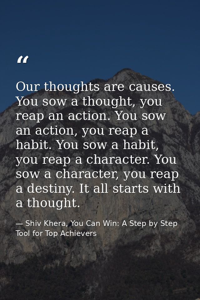 Our thoughts are causes. You sow a thought, you reap an action. You sow an action, you reap a habit. You sow a habit, yo — Shiv Khera, You Can Win: A Step by Step Tool for Top Achievers