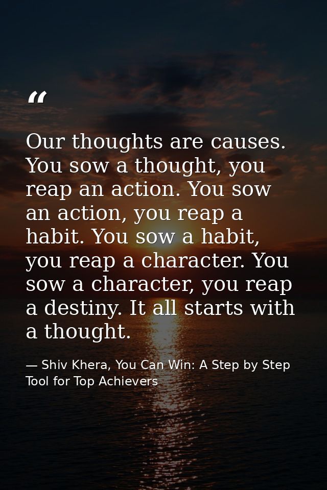 Our thoughts are causes. You sow a thought, you reap an action. You sow an action, you reap a habit. You sow a habit, yo — Shiv Khera, You Can Win: A Step by Step Tool for Top Achievers