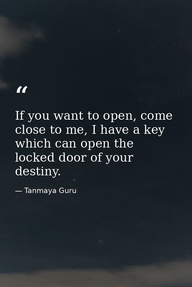If you want to open, come close to me, I have a key which can open the locked door of your destiny. — Tanmaya Guru