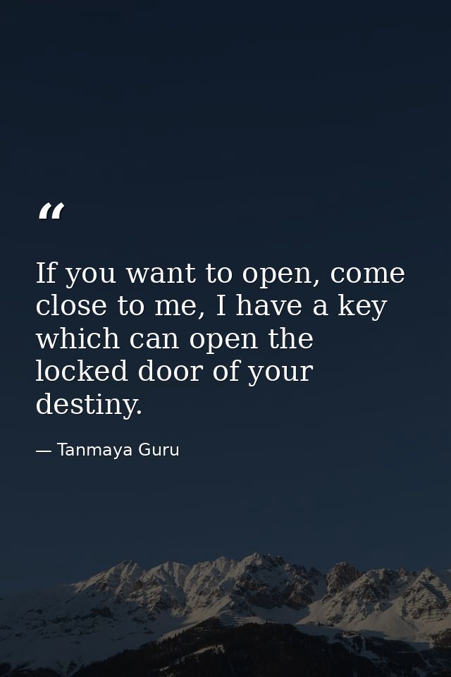 If you want to open, come close to me, I have a key which can open the locked door of your destiny. — Tanmaya Guru