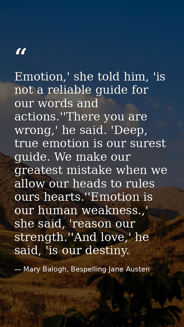 Emotion,' she told him, 'is not a reliable guide for our words and actions.''There you are wrong,' he said. 'Deep, true  — Mary Balogh, Bespelling Jane Austen