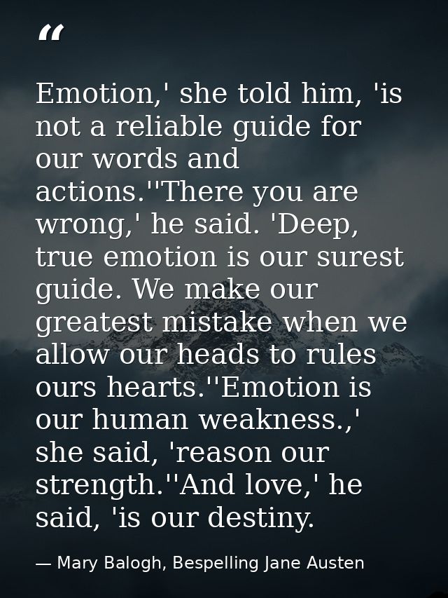 Emotion,' she told him, 'is not a reliable guide for our words and actions.''There you are wrong,' he said. 'Deep, true  — Mary Balogh, Bespelling Jane Austen