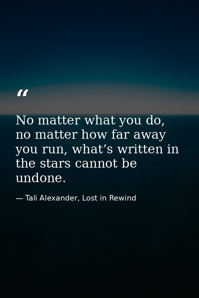 No matter what you do, no matter how far away you run, what’s written in the stars cannot be undone. — Tali Alexander, Lost in Rewind