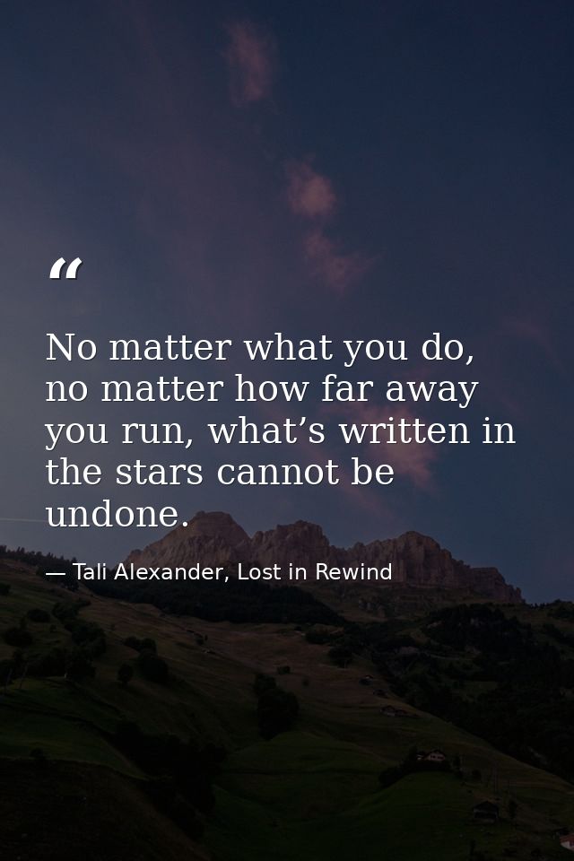 No matter what you do, no matter how far away you run, what’s written in the stars cannot be undone. — Tali Alexander, Lost in Rewind