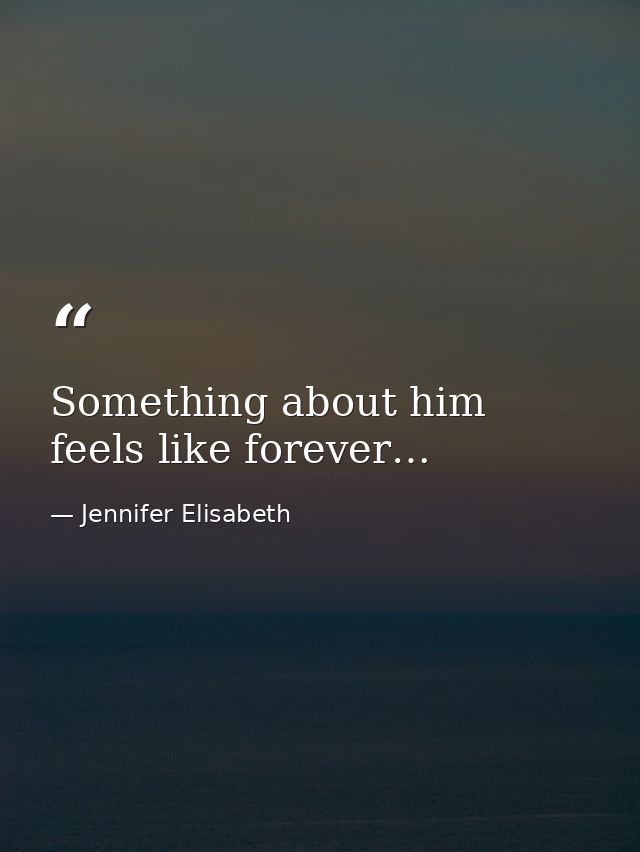 Something about him feels like forever… — Jennifer Elisabeth