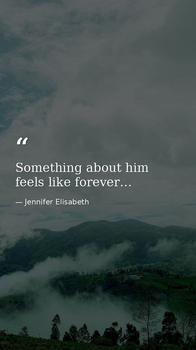Something about him feels like forever… — Jennifer Elisabeth