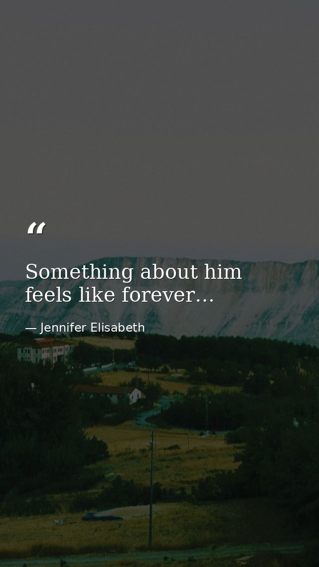 Something about him feels like forever… — Jennifer Elisabeth
