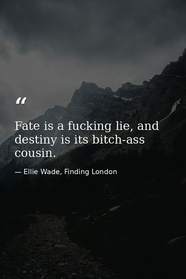 Fate is a fucking lie, and destiny is its bitch-ass cousin. — Ellie Wade, Finding London
