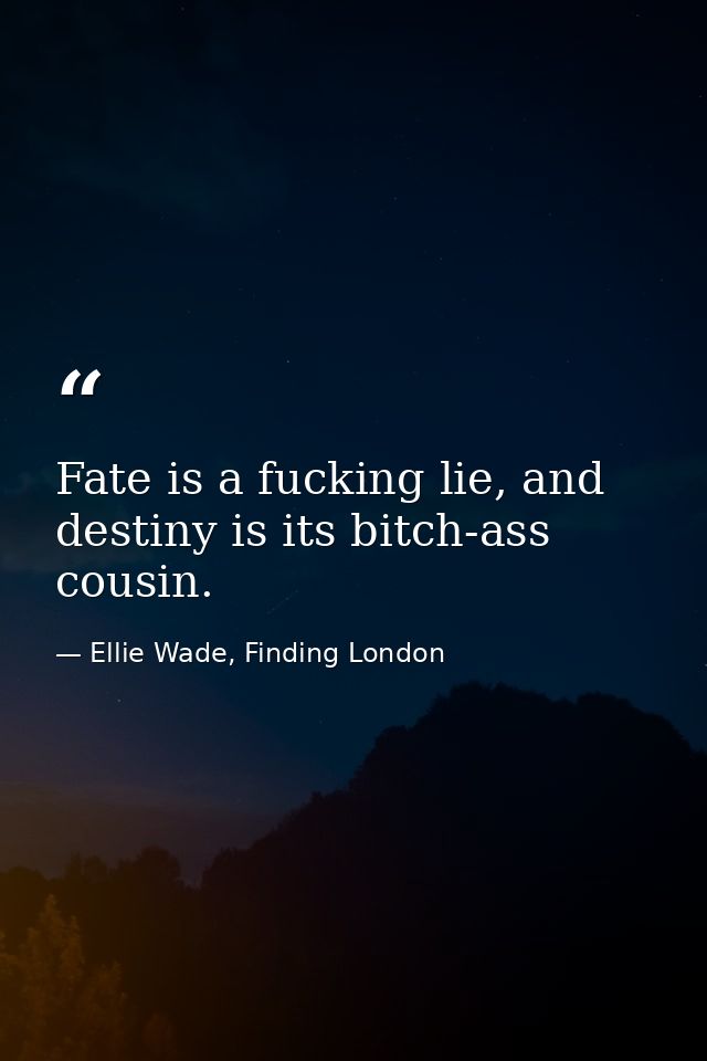 Fate is a fucking lie, and destiny is its bitch-ass cousin. — Ellie Wade, Finding London