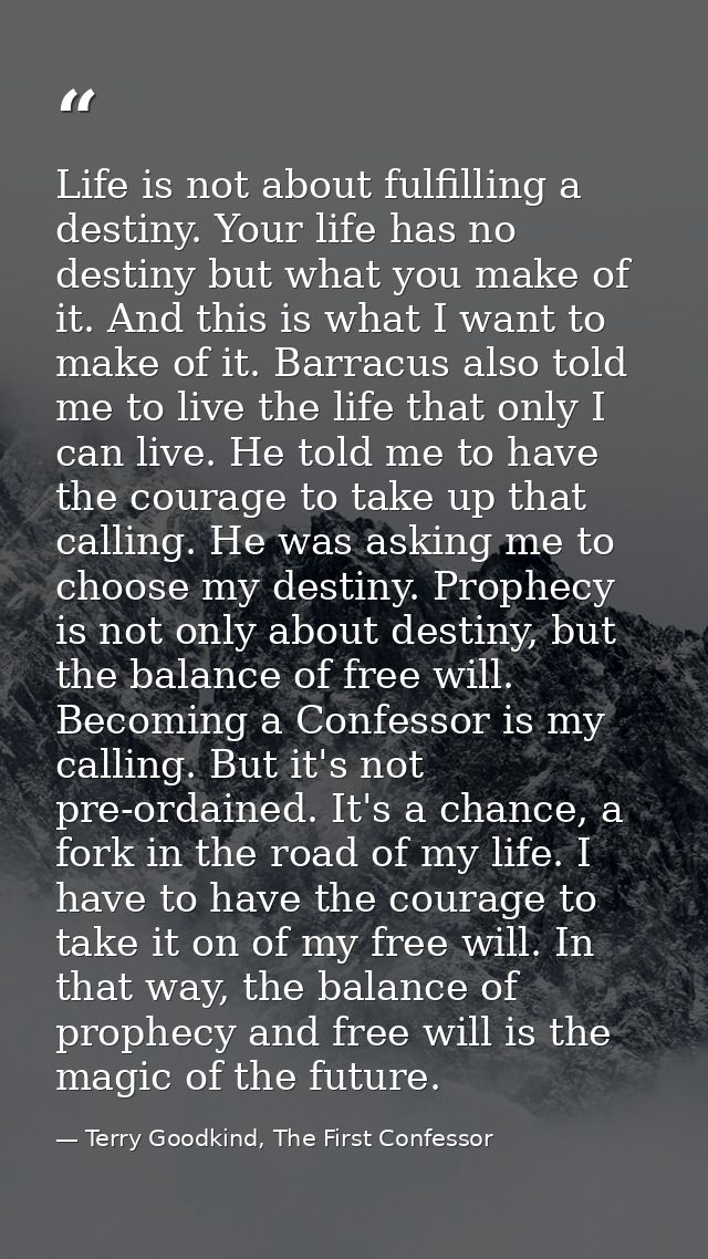 Life is not about fulfilling a destiny. Your life has no destiny but what you make of it. And this is what I want to mak — Terry Goodkind, The First Confessor