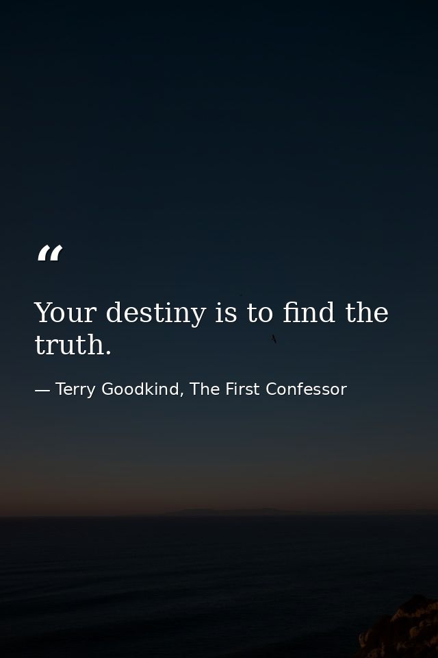 Your destiny is to find the truth. — Terry Goodkind, The First Confessor