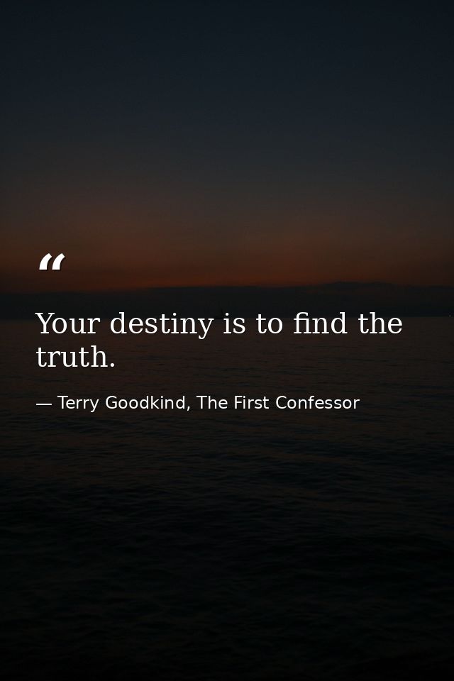 Your destiny is to find the truth. — Terry Goodkind, The First Confessor