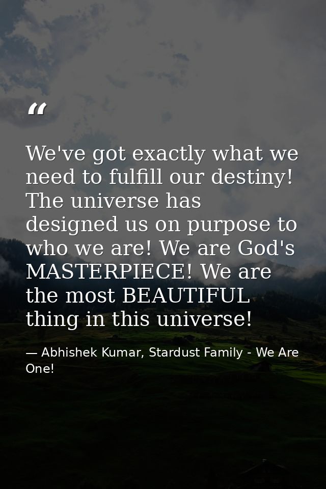 We've got exactly what we need to fulfill our destiny! The universe has designed us on purpose to who we are! We are God — Abhishek Kumar, Stardust Family - We Are One!