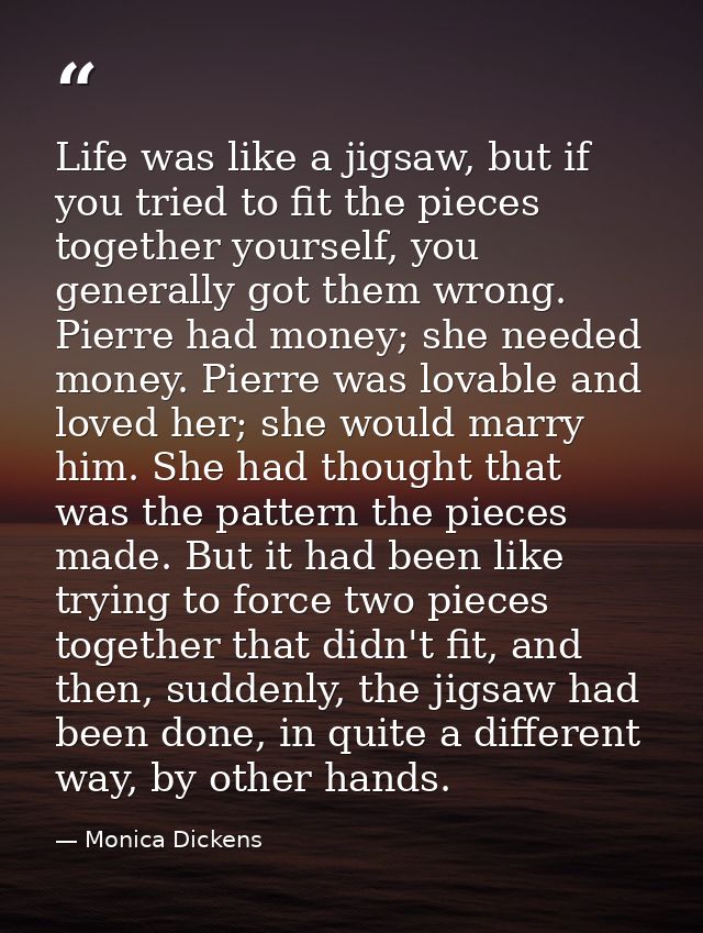 Life was like a jigsaw, but if you tried to fit the pieces together yourself, you generally got them wrong. Pierre had m — Monica Dickens